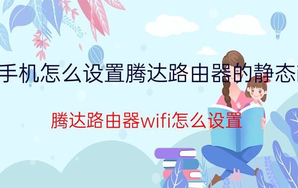 手机怎么设置腾达路由器的静态ip 腾达路由器wifi怎么设置？